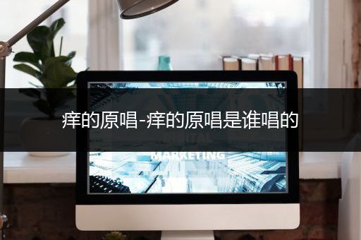 痒的原唱-痒的原唱是谁唱的